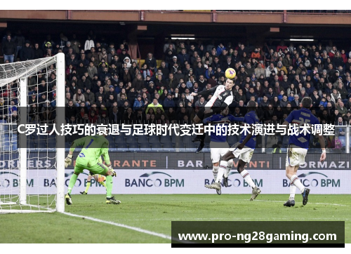 C罗过人技巧的衰退与足球时代变迁中的技术演进与战术调整 C罗过人技巧的衰退与足球时代变迁中的技术演进与战术调整