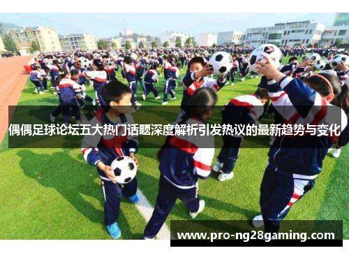 偶偶足球论坛五大热门话题深度解析引发热议的最新趋势与变化