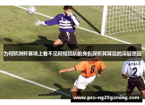 为何欧洲杯赛场上看不见阿根廷队的身影探析其背后的深层原因 为何欧洲杯赛场上看不见阿根廷队的身影探析其背后的深层原因