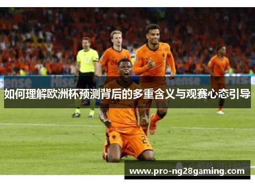 如何理解欧洲杯预测背后的多重含义与观赛心态引导