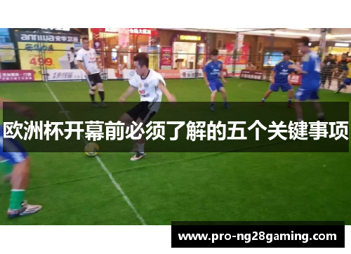 欧洲杯开幕前必须了解的五个关键事项