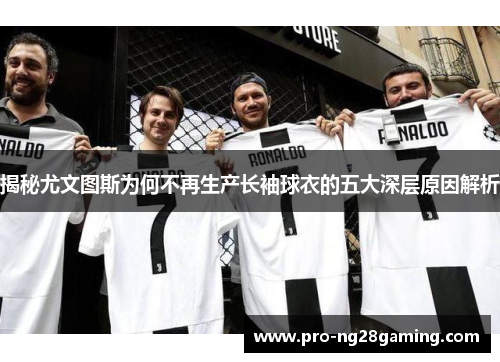 揭秘尤文图斯为何不再生产长袖球衣的五大深层原因解析