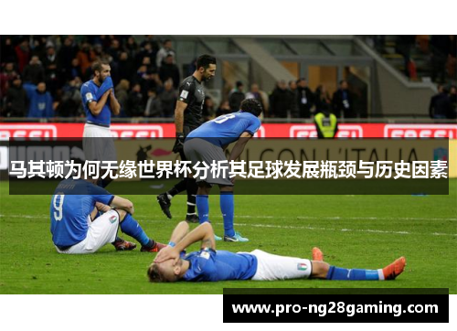 马其顿为何无缘世界杯分析其足球发展瓶颈与历史因素