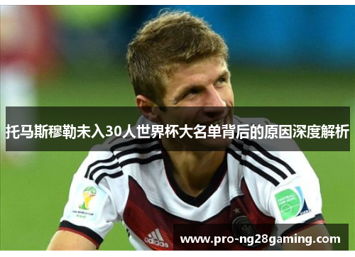 托马斯穆勒未入30人世界杯大名单背后的原因深度解析 托马斯穆勒未入30人世界杯大名单背后的原因深度解析