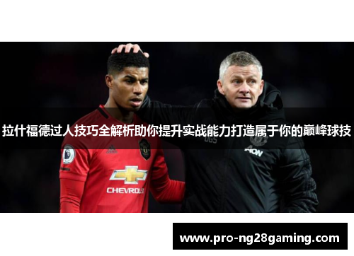 拉什福德过人技巧全解析助你提升实战能力打造属于你的巅峰球技 拉什福德过人技巧全解析助你提升实战能力打造属于你的巅峰球技