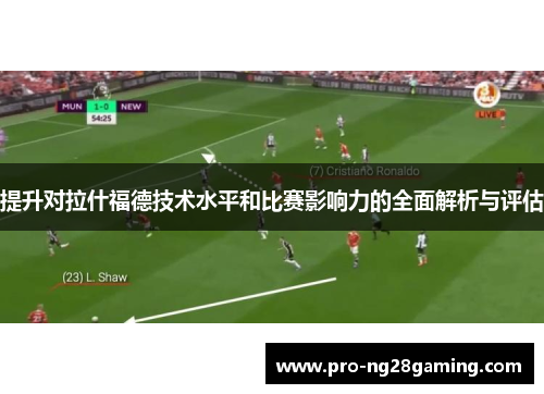 提升对拉什福德技术水平和比赛影响力的全面解析与评估