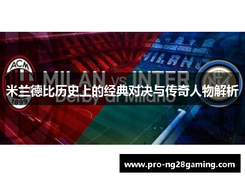 米兰德比历史上的经典对决与传奇人物解析