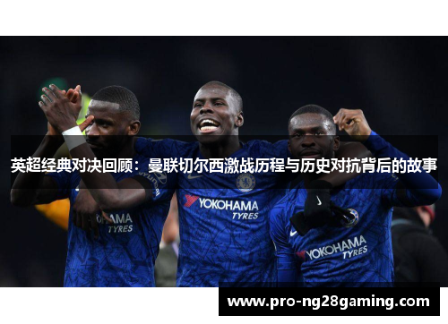 英超经典对决回顾:曼联切尔西激战历程与历史对抗背后的故事 英超经典对决回顾:曼联切尔西激战历程与历史对抗背后的故事