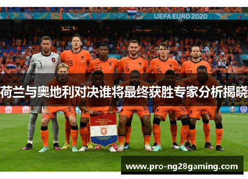 荷兰与奥地利对决谁将最终获胜专家分析揭晓 荷兰与奥地利对决谁将最终获胜专家分析揭晓