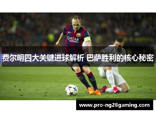 费尔明四大关键进球解析 巴萨胜利的核心秘密 费尔明四大关键进球解析 巴萨胜利的核心秘密