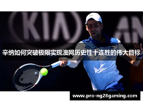 辛纳如何突破极限实现澳网历史性十连胜的伟大目标 辛纳如何突破极限实现澳网历史性十连胜的伟大目标