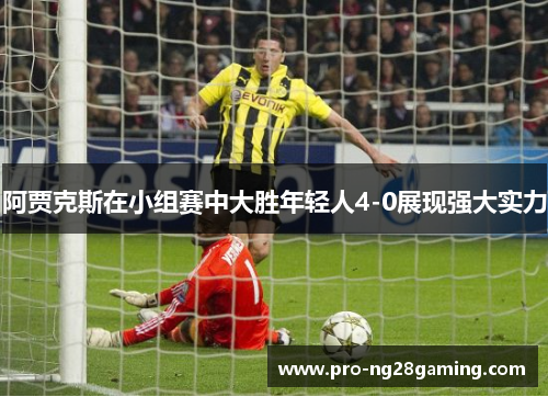 阿贾克斯在小组赛中大胜年轻人4-0展现强大实力 阿贾克斯在小组赛中大胜年轻人4-0展现强大实力