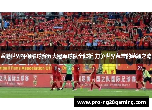 香港世界杯保龄球赛五大冠军球队全解析 力争世界荣誉的荣耀之路