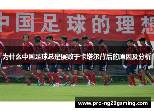 为什么中国足球总是屡败于卡塔尔背后的原因及分析 为什么中国足球总是屡败于卡塔尔背后的原因及分析