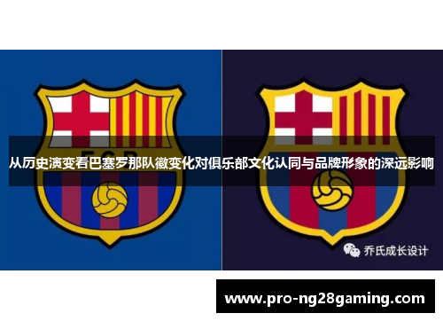 从历史演变看巴塞罗那队徽变化对俱乐部文化认同与品牌形象的深远影响