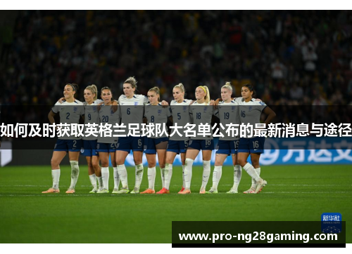 如何及时获取英格兰足球队大名单公布的最新消息与途径