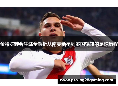 金特罗转会生涯全解析从南美新星到多国辗转的足球历程 金特罗转会生涯全解析从南美新星到多国辗转的足球历程