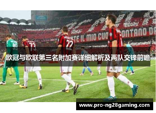 欧冠与欧联第三名附加赛详细解析及两队交锋前瞻