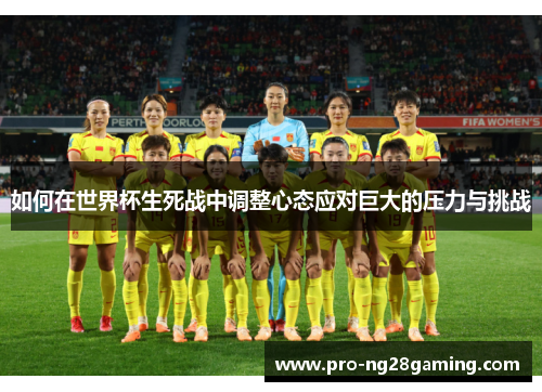 如何在世界杯生死战中调整心态应对巨大的压力与挑战 如何在世界杯生死战中调整心态应对巨大的压力与挑战