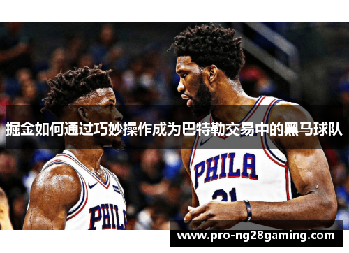 掘金如何通过巧妙操作成为巴特勒交易中的黑马球队