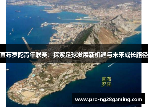 直布罗陀青年联赛:探索足球发展新机遇与未来成长路径 直布罗陀青年联赛:探索足球发展新机遇与未来成长路径