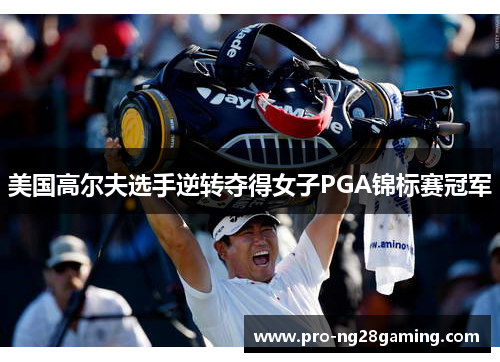 美国高尔夫选手逆转夺得女子PGA锦标赛冠军 美国高尔夫选手逆转夺得女子PGA锦标赛冠军