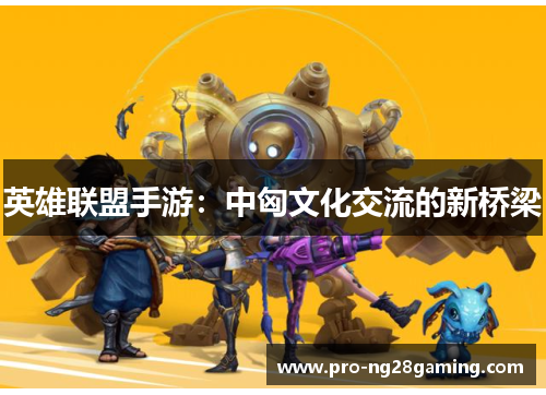 英雄联盟手游：中匈文化交流的新桥梁