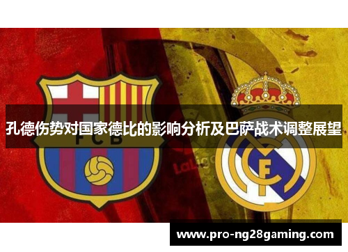 孔德伤势对国家德比的影响分析及巴萨战术调整展望 孔德伤势对国家德比的影响分析及巴萨战术调整展望