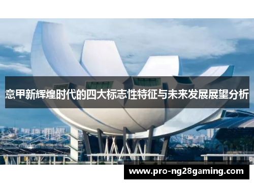 意甲新辉煌时代的四大标志性特征与未来发展展望分析