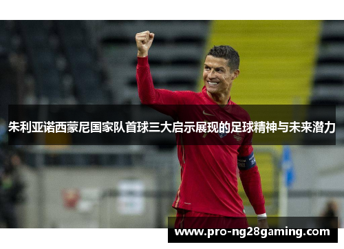 朱利亚诺西蒙尼国家队首球三大启示展现的足球精神与未来潜力