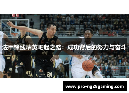 法甲锋线精英崛起之路:成功背后的努力与奋斗 法甲锋线精英崛起之路:成功背后的努力与奋斗