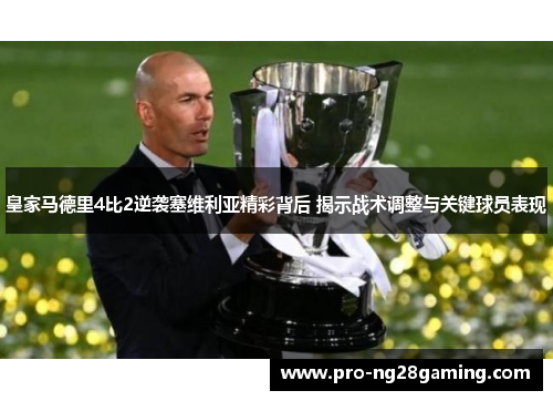 皇家马德里4比2逆袭塞维利亚精彩背后 揭示战术调整与关键球员表现 皇家马德里4比2逆袭塞维利亚精彩背后 揭示战术调整与关键球员表现