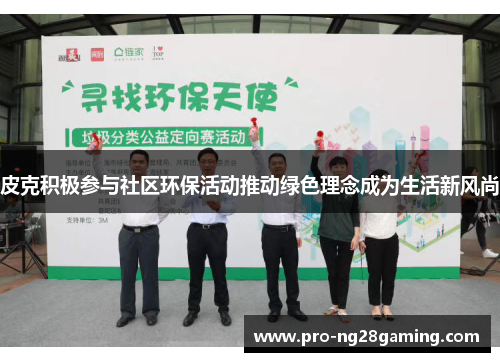 皮克积极参与社区环保活动推动绿色理念成为生活新风尚 皮克积极参与社区环保活动推动绿色理念成为生活新风尚
