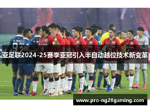 亚足联2024-25赛季亚冠引入半自动越位技术新变革