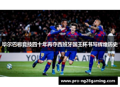 毕尔巴鄂竞技四十年再夺西班牙国王杯书写辉煌历史