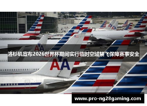 洛杉矶宣布2026世界杯期间实行临时空域禁飞保障赛事安全 洛杉矶宣布2026世界杯期间实行临时空域禁飞保障赛事安全