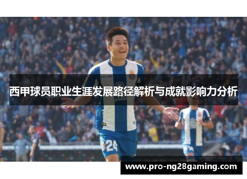 西甲球员职业生涯发展路径解析与成就影响力分析 西甲球员职业生涯发展路径解析与成就影响力分析