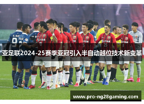 亚足联2024-25赛季亚冠引入半自动越位技术新变革 亚足联2024-25赛季亚冠引入半自动越位技术新变革