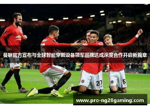 曼联官方宣布与全球智能穿戴设备领军品牌达成深度合作开启新篇章 曼联官方宣布与全球智能穿戴设备领军品牌达成深度合作开启新篇章